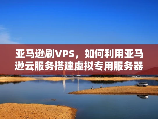 亚马逊刷VPS，如何利用亚马逊云服务搭建虚拟专用服务器？