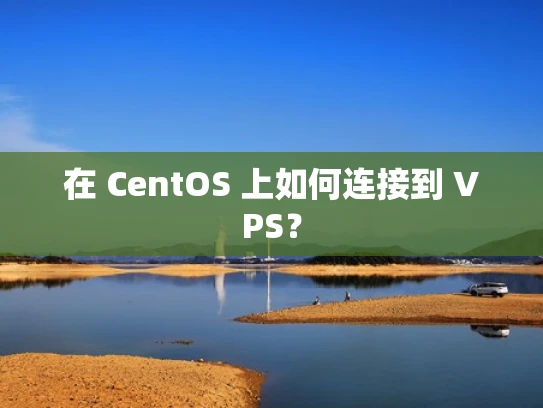 在 CentOS 上如何连接到 VPS？