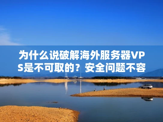 为什么说破解海外服务器VPS是不可取的？安全问题不容忽视