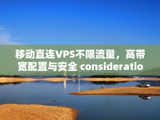 移动直连VPS不限流量，高带宽配置与安全 considerations