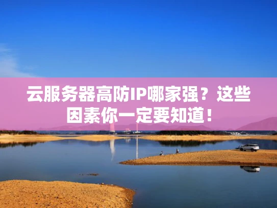 云服务器高防IP哪家强？这些因素你一定要知道！