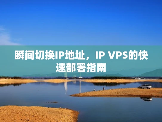 瞬间切换IP地址，IP VPS的快速部署指南