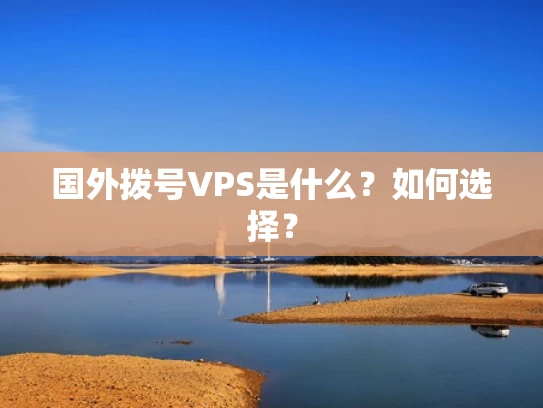 国外拨号VPS是什么？如何选择？