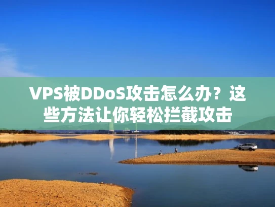 VPS被DDoS攻击怎么办？这些方法让你轻松拦截攻击