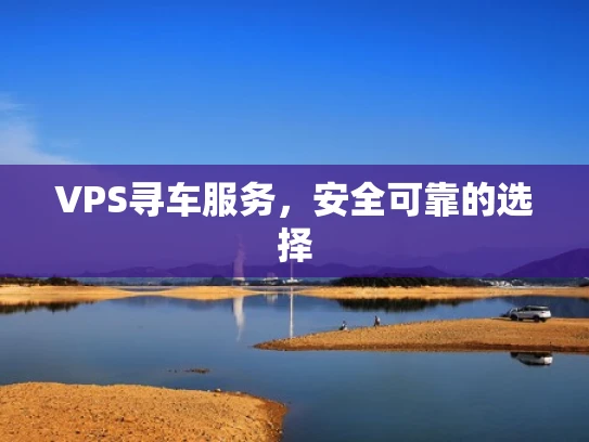 VPS寻车服务，安全可靠的选择