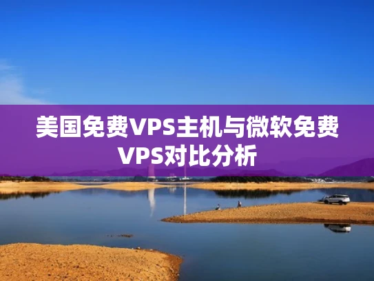 美国免费VPS主机与微软免费VPS对比分析
