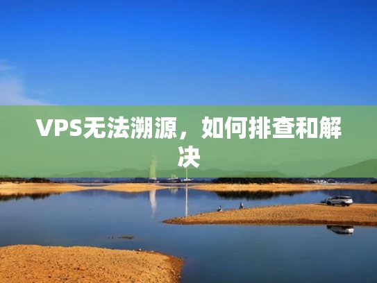 VPS无法溯源，如何排查和解决