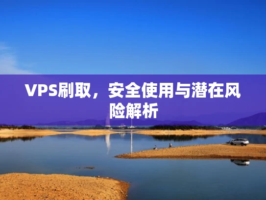 VPS刷取，安全使用与潜在风险解析