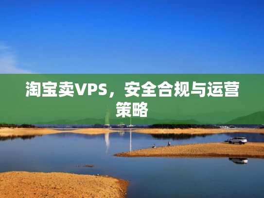 淘宝卖VPS，安全合规与运营策略