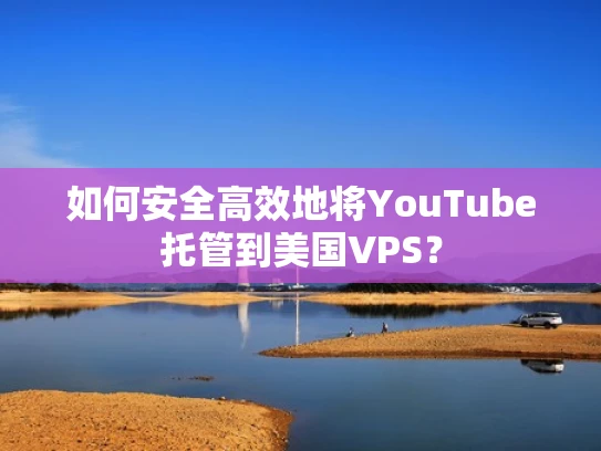 如何安全高效地将YouTube托管到美国VPS？