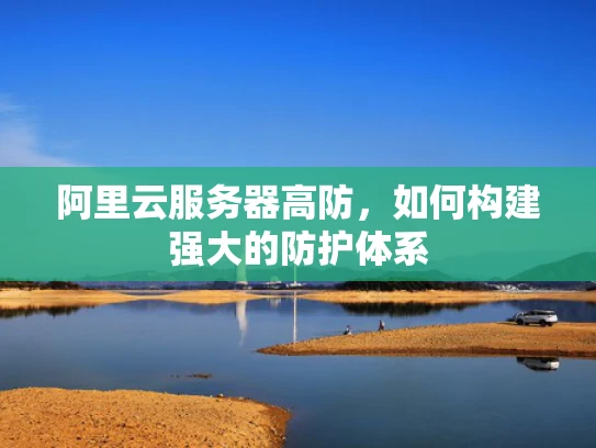 阿里云服务器高防，如何构建强大的防护体系