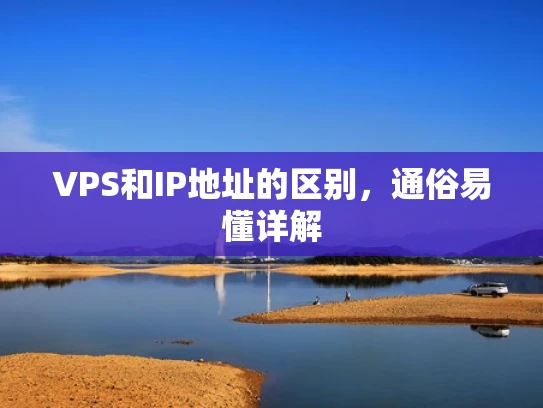 VPS和IP地址的区别，通俗易懂详解
