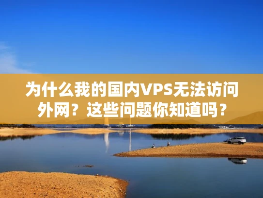 为什么我的国内VPS无法访问外网？这些问题你知道吗？