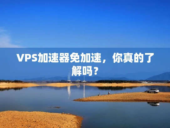 VPS加速器免加速，你真的了解吗？