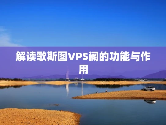 解读歌斯图VPS阀的功能与作用
