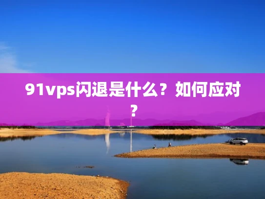91vps闪退是什么？如何应对？