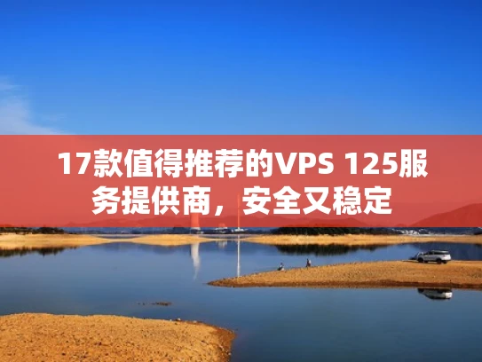 17款值得推荐的VPS 125服务提供商，安全又稳定