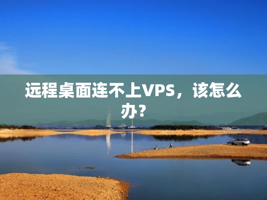 远程桌面连不上VPS，该怎么办？