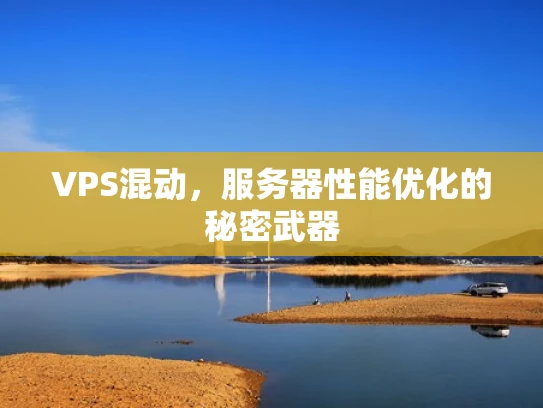 VPS混动，服务器性能优化的秘密武器