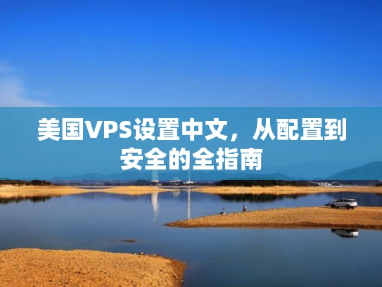 美国VPS设置中文，从配置到安全的全指南