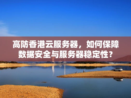 高防香港云服务器，如何保障数据安全与服务器稳定性？