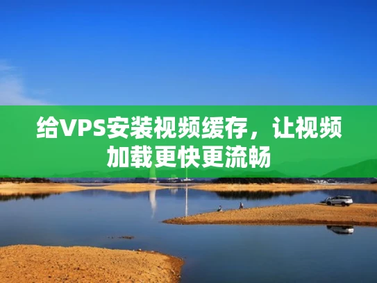 给VPS安装视频缓存，让视频加载更快更流畅