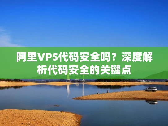 阿里VPS代码安全吗？深度解析代码安全的关键点