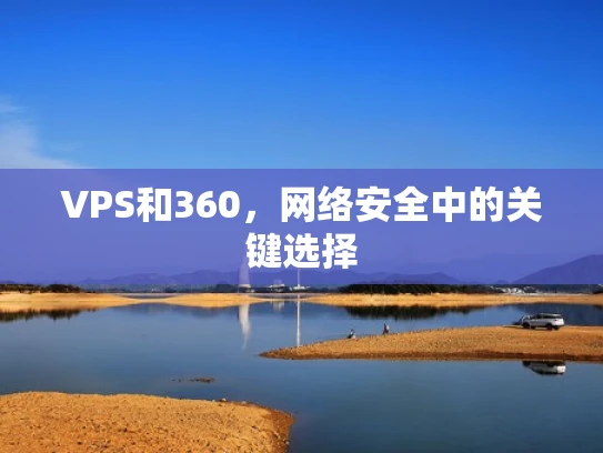 VPS和360，网络安全中的关键选择