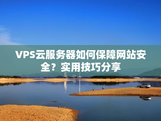 VPS云服务器如何保障网站安全？实用技巧分享