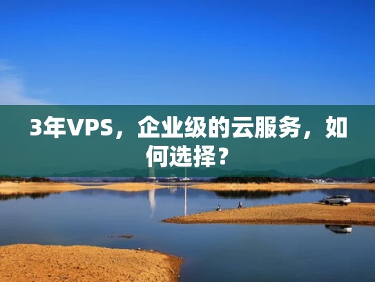 3年VPS，企业级的云服务，如何选择？