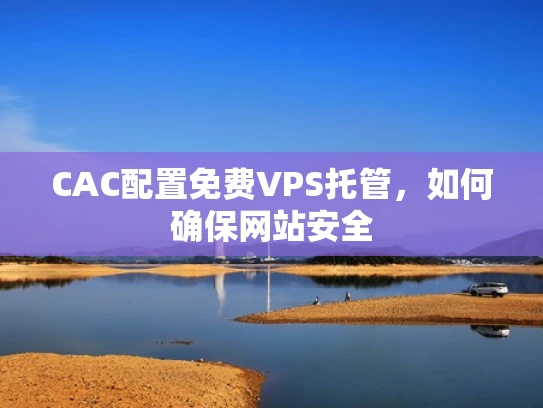CAC配置免费VPS托管，如何确保网站安全
