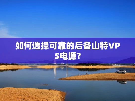 如何选择可靠的后备山特VPS电源？