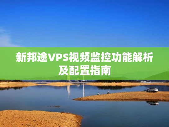 新邦途VPS视频监控功能解析及配置指南