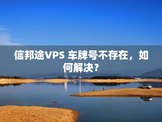 信邦途VPS 车牌号不存在，如何解决？