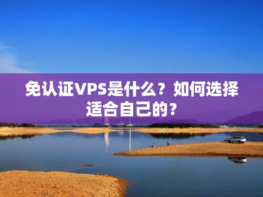 免认证VPS是什么？如何选择适合自己的？