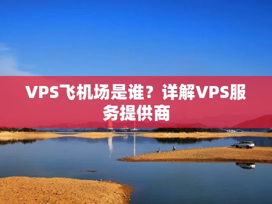 VPS飞机场是谁？详解VPS服务提供商