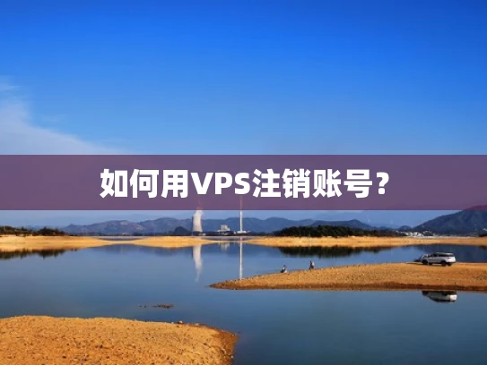 如何用VPS注销账号？