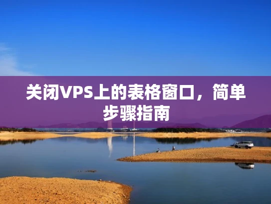 关闭VPS上的表格窗口，简单步骤指南