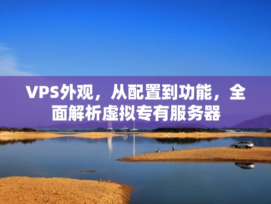 VPS外观，从配置到功能，全面解析虚拟专有服务器