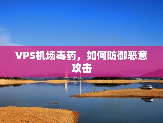 VPS机场毒药，如何防御恶意攻击