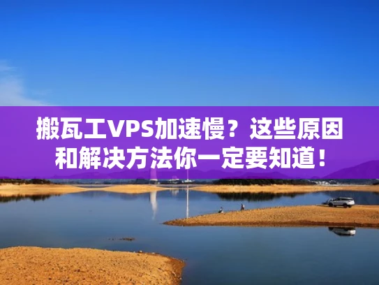 搬瓦工VPS加速慢？这些原因和解决方法你一定要知道！