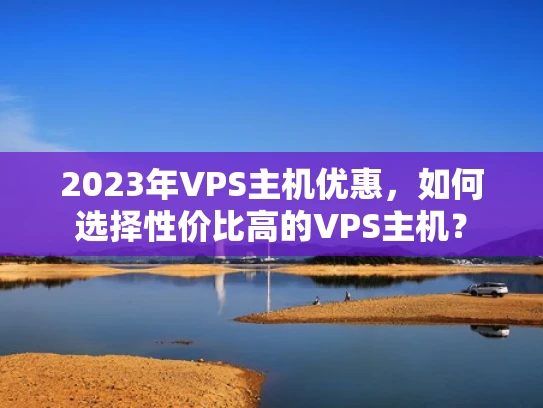 2023年VPS主机优惠，如何选择性价比高的VPS主机？