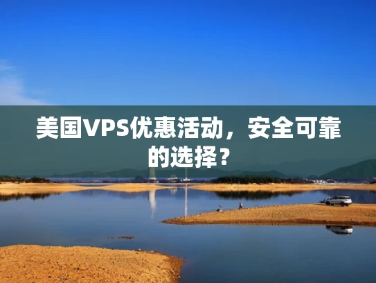 美国VPS优惠活动，安全可靠的选择？