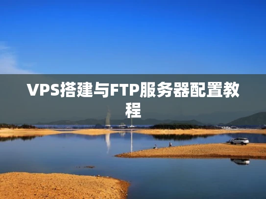 VPS搭建与FTP服务器配置教程