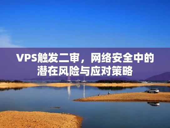 VPS触发二审，网络安全中的潜在风险与应对策略