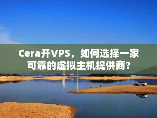 Cera开VPS，如何选择一家可靠的虚拟主机提供商？