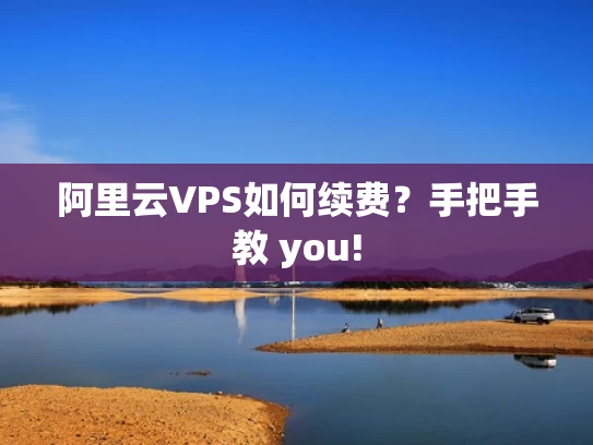 阿里云VPS如何续费？手把手教 you!