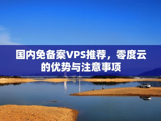 国内免备案VPS推荐，零度云的优势与注意事项