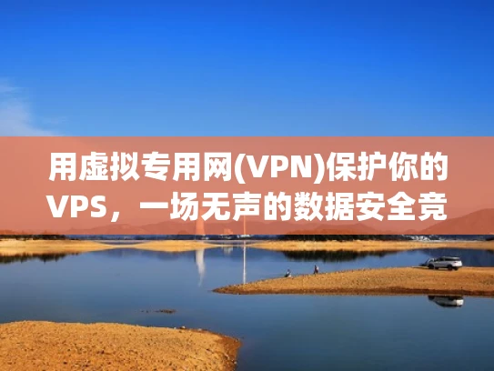 用虚拟专用网(VPN)保护你的VPS，一场无声的数据安全竞赛