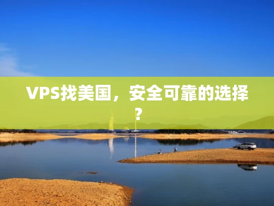 VPS找美国，安全可靠的选择？